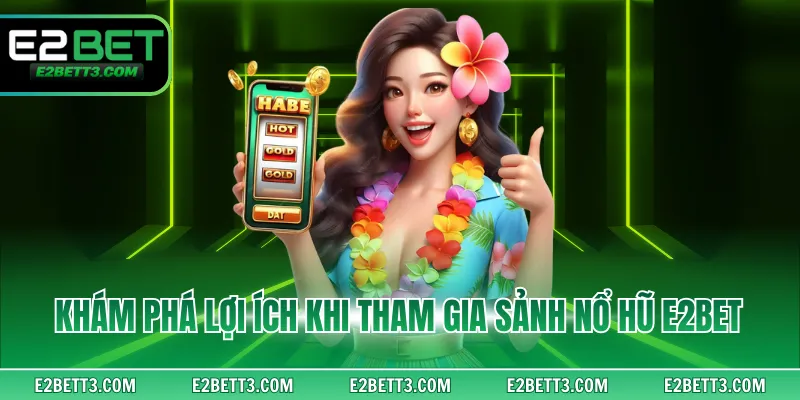 Khám phá lợi ích khi tham gia sảnh nổ hũ E2BET