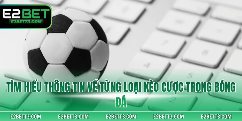 Tìm hiểu thông tin về từng loại kèo cược trong bóng đá