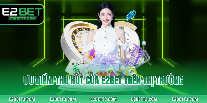 Ưu điểm thu hút của E2BET trên thị trường